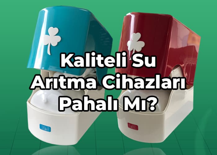 kaliteli su arıtma cihazları pahalı mı