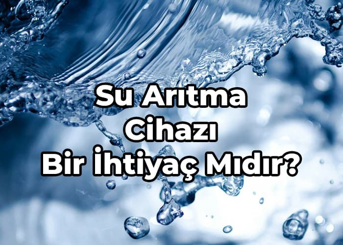 su arıtma cihazı bir ihtiyaç mıdır?