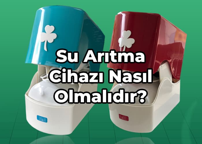 su arıtma cihazı nasıl olmalıdır