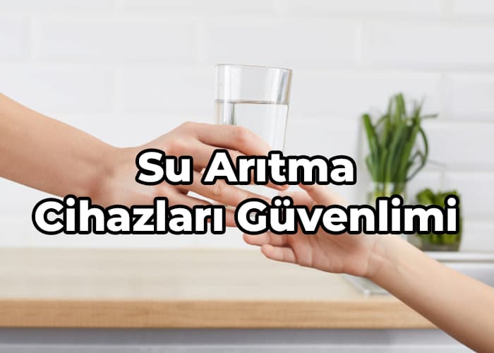 su arıtma cihazları güvenlimi