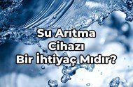Su Arıtma Cihazı Bir İhtiyaç Mıdır?
